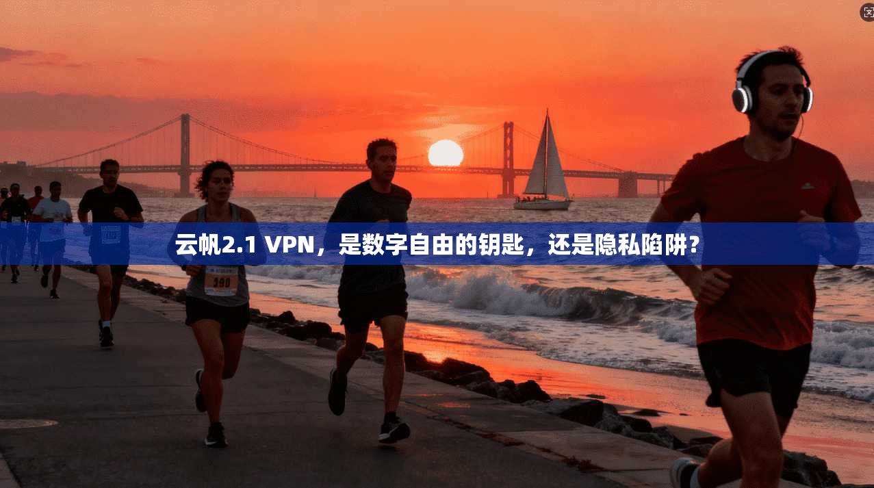 云帆2.1 VPN,是数字自由的钥匙,还是隐私陷阱?