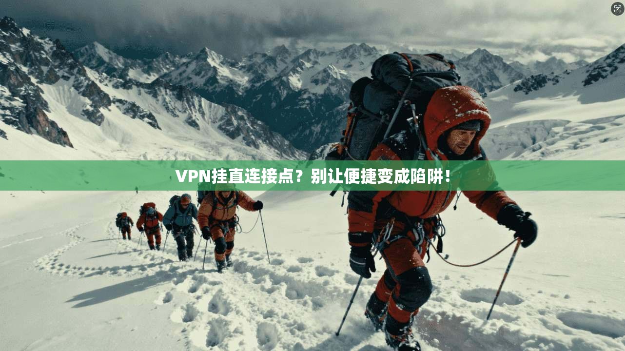 VPN挂直连接点？别让便捷变成陷阱！