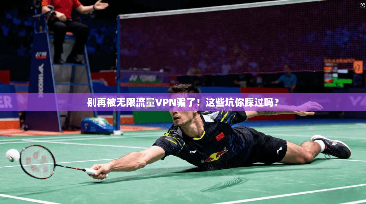 别再被无限流量VPN骗了！这些坑你踩过吗？