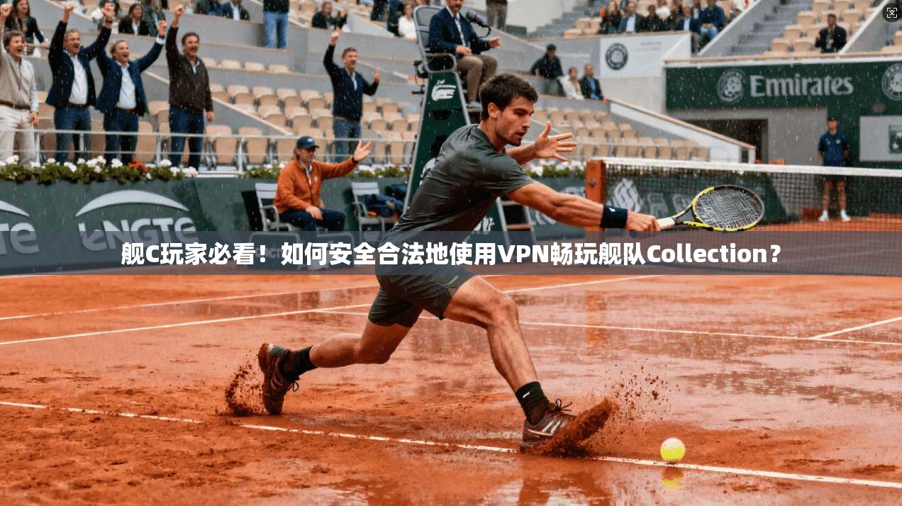 舰C玩家必看！如何安全合法地使用VPN畅玩舰队Collection？