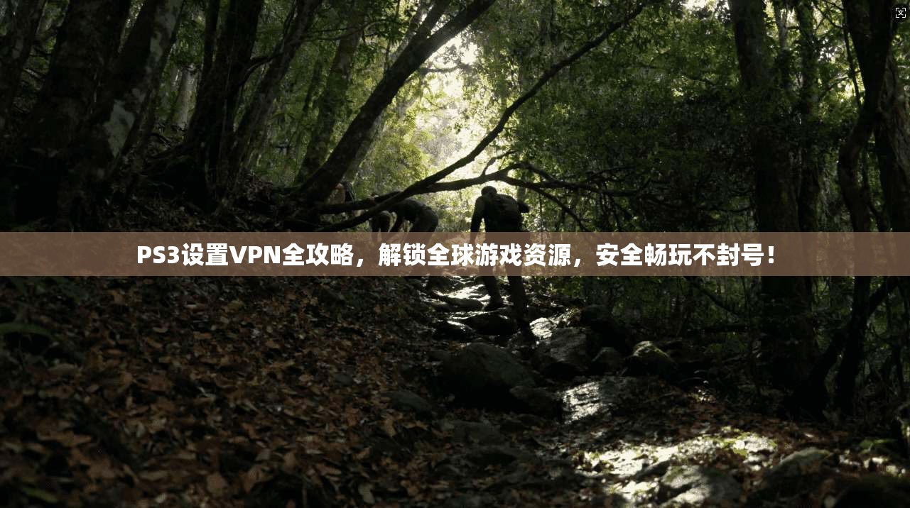 PS3设置VPN全攻略，解锁全球游戏资源，安全畅玩不封号！