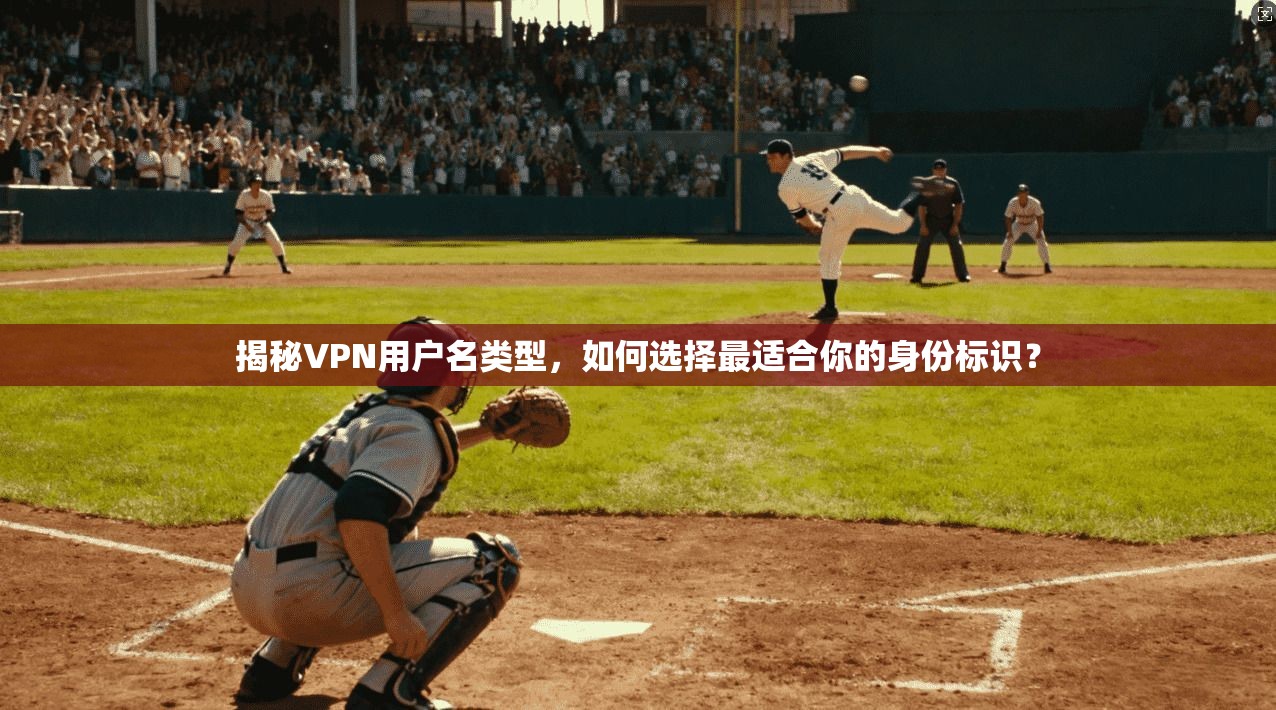 揭秘VPN用户名类型，如何选择最适合你的身份标识？