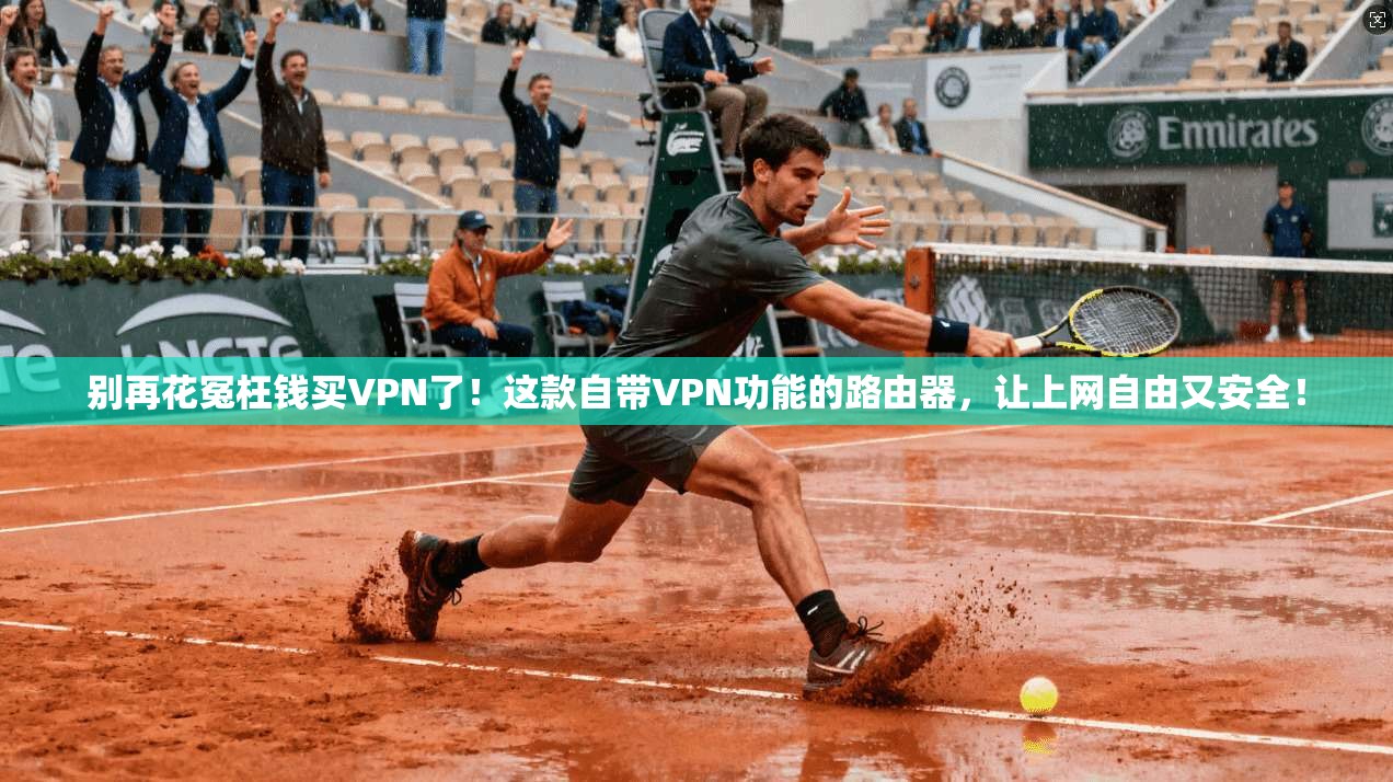 别再花冤枉钱买VPN了！这款自带VPN功能的路由器，让上网自由又安全！