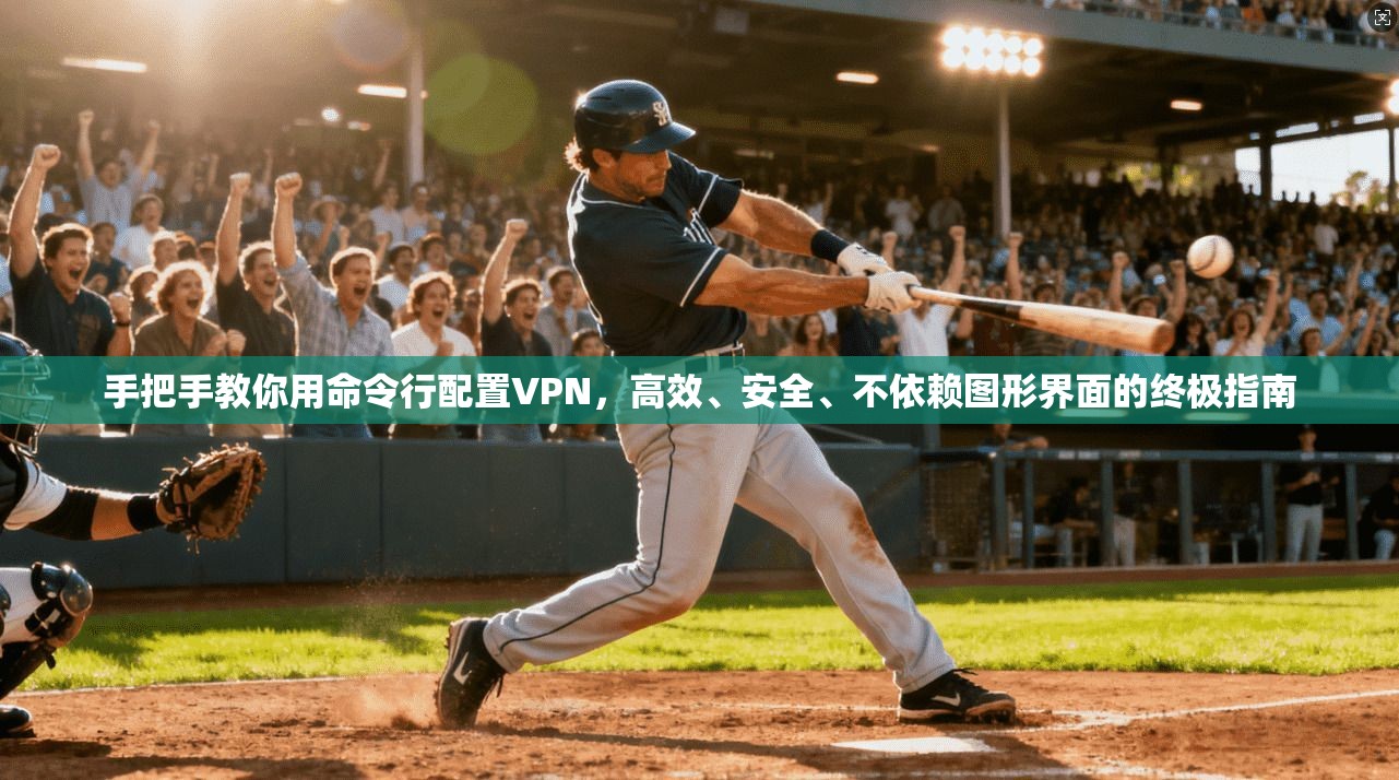 手把手教你用命令行配置VPN，高效、安全、不依赖图形界面的终极指南