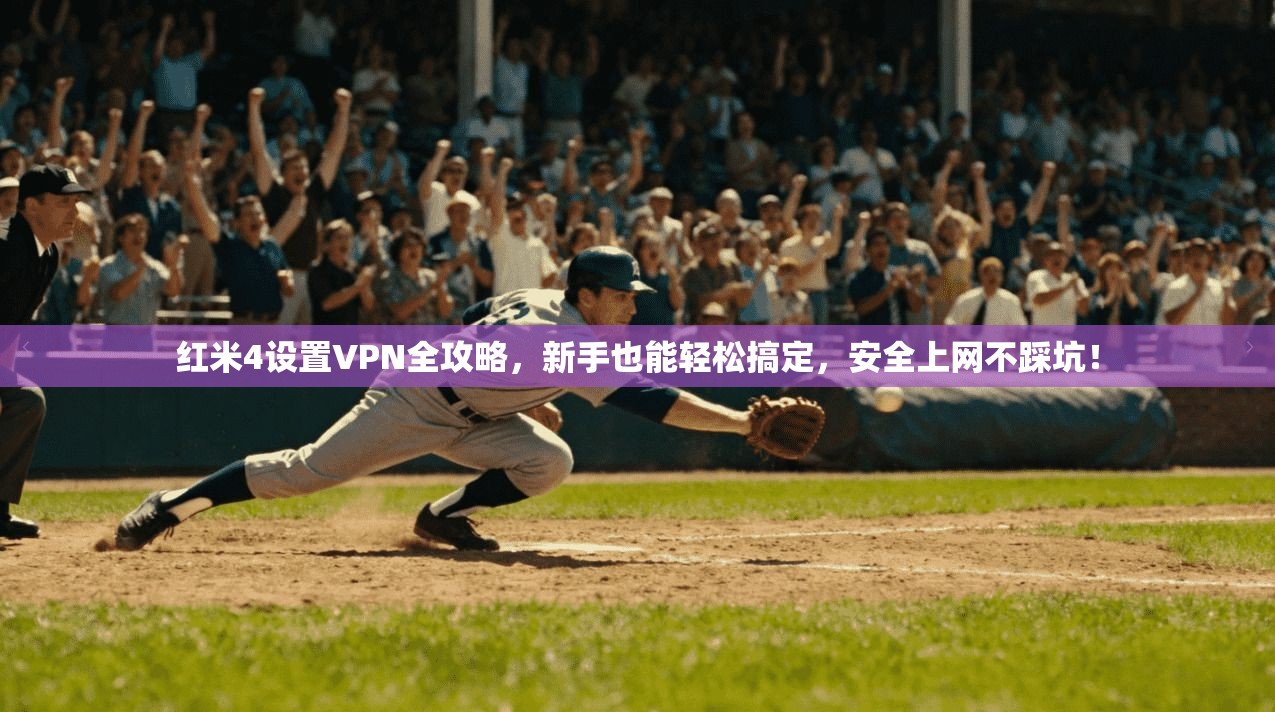 红米4设置VPN全攻略，新手也能轻松搞定，安全上网不踩坑！