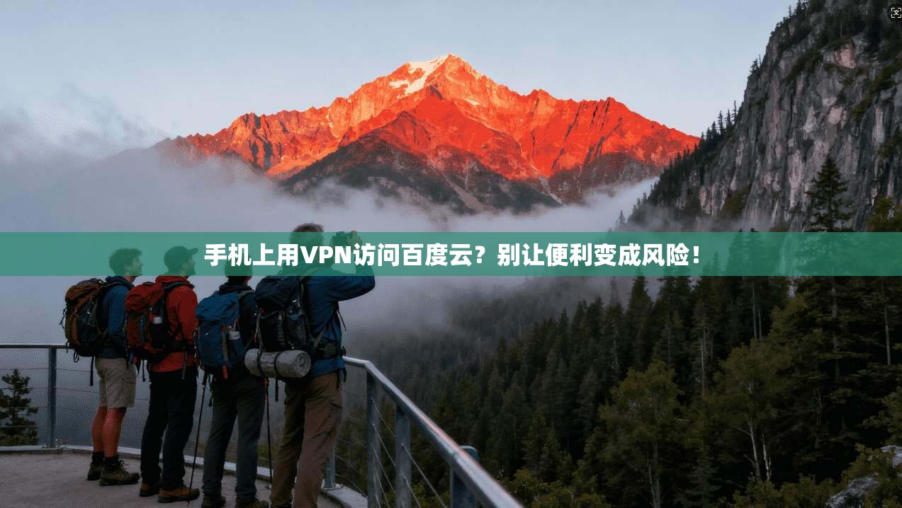 手机上用VPN访问百度云？别让便利变成风险！
