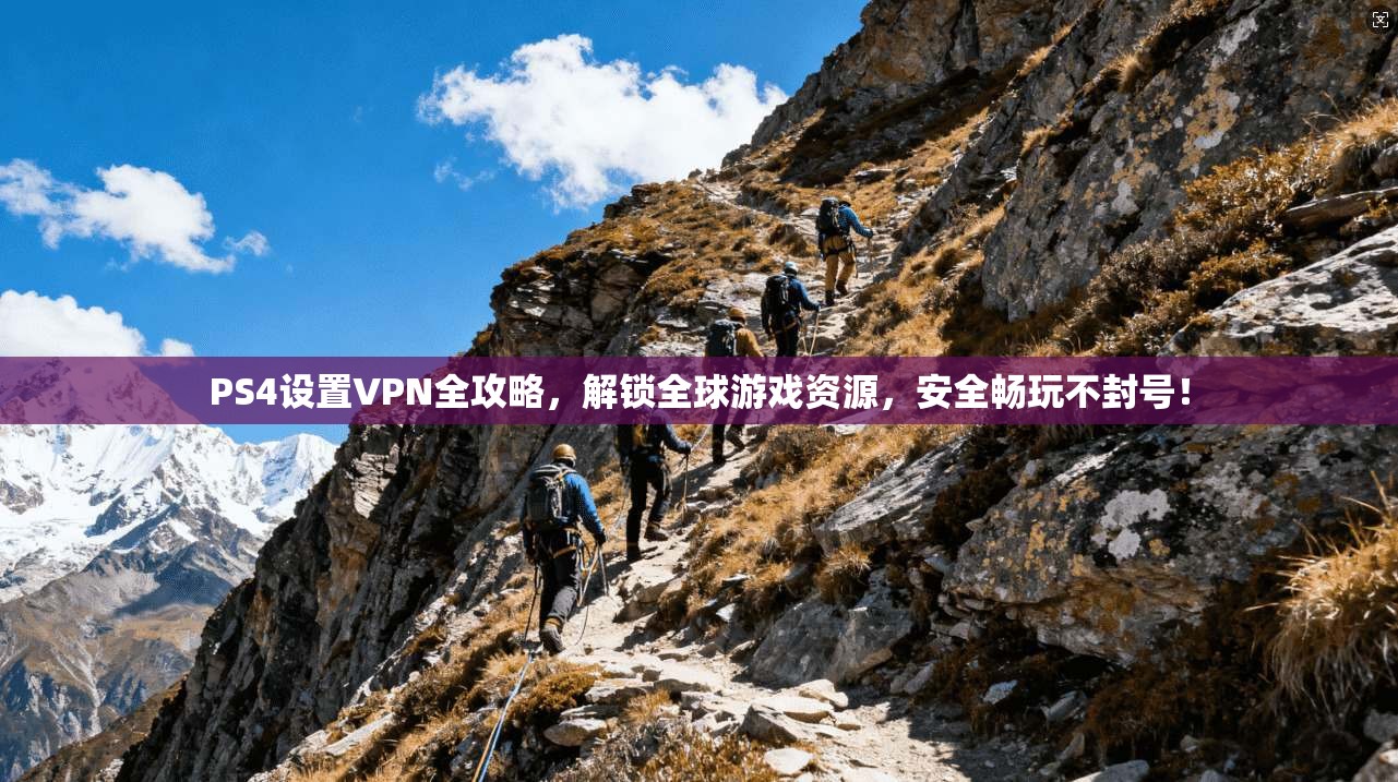 PS4设置VPN全攻略，解锁全球游戏资源，安全畅玩不封号！