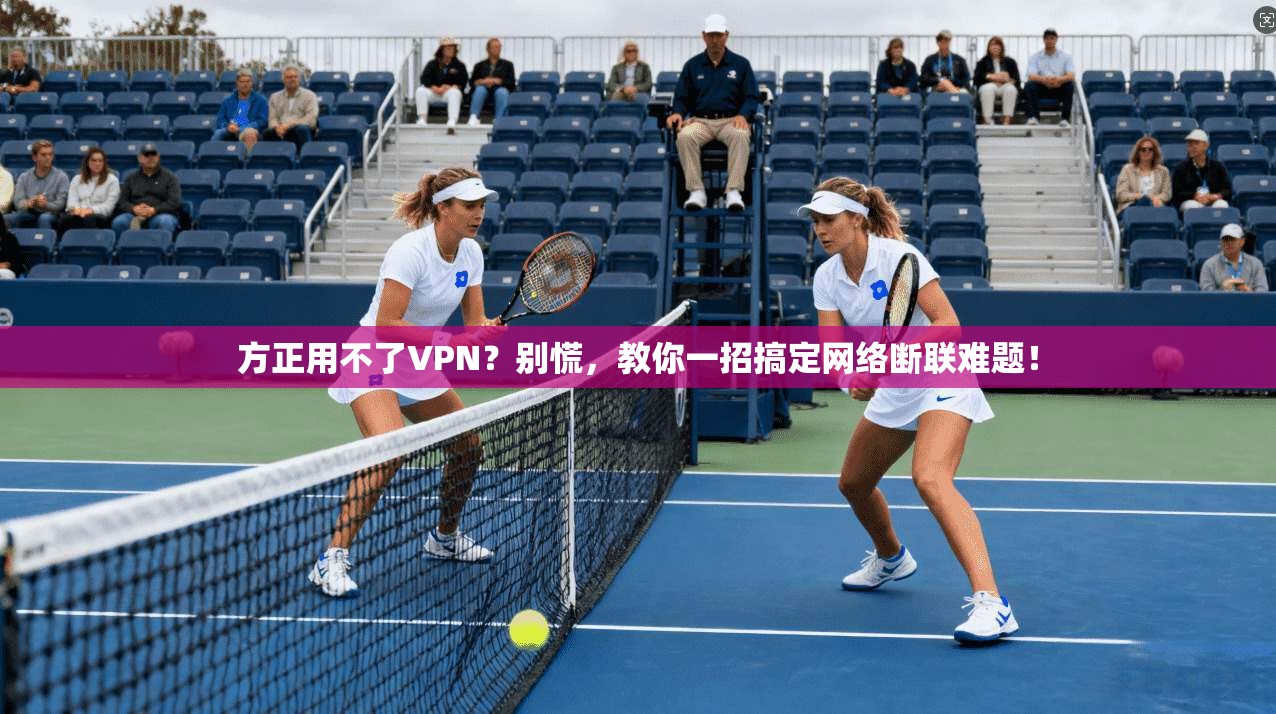 方正用不了VPN？别慌，教你一招搞定网络断联难题！