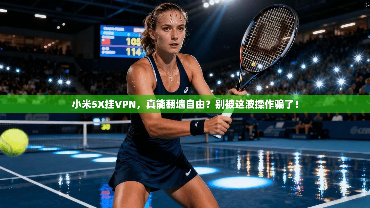 小米5X挂VPN，真能翻墙自由？别被这波操作骗了！
