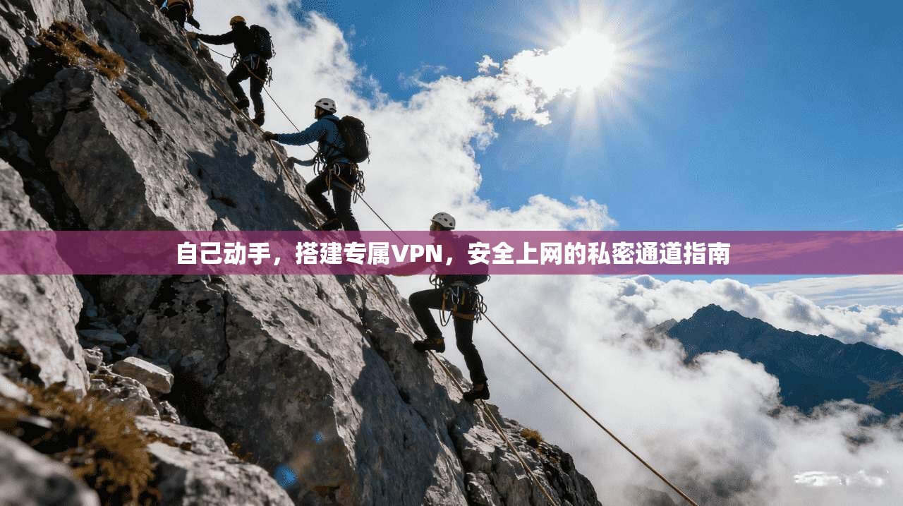 自己动手，搭建专属VPN，安全上网的私密通道指南