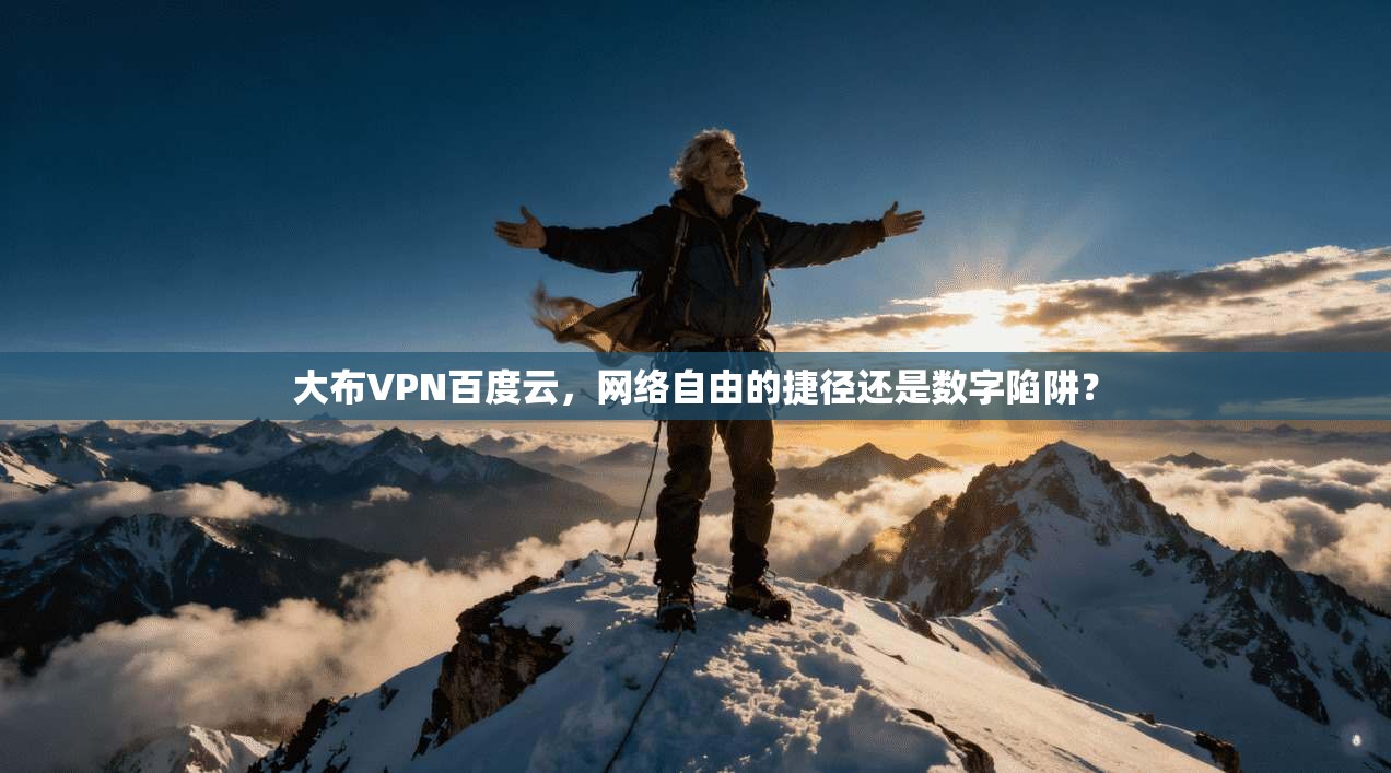 大布VPN百度云，网络自由的捷径还是数字陷阱？