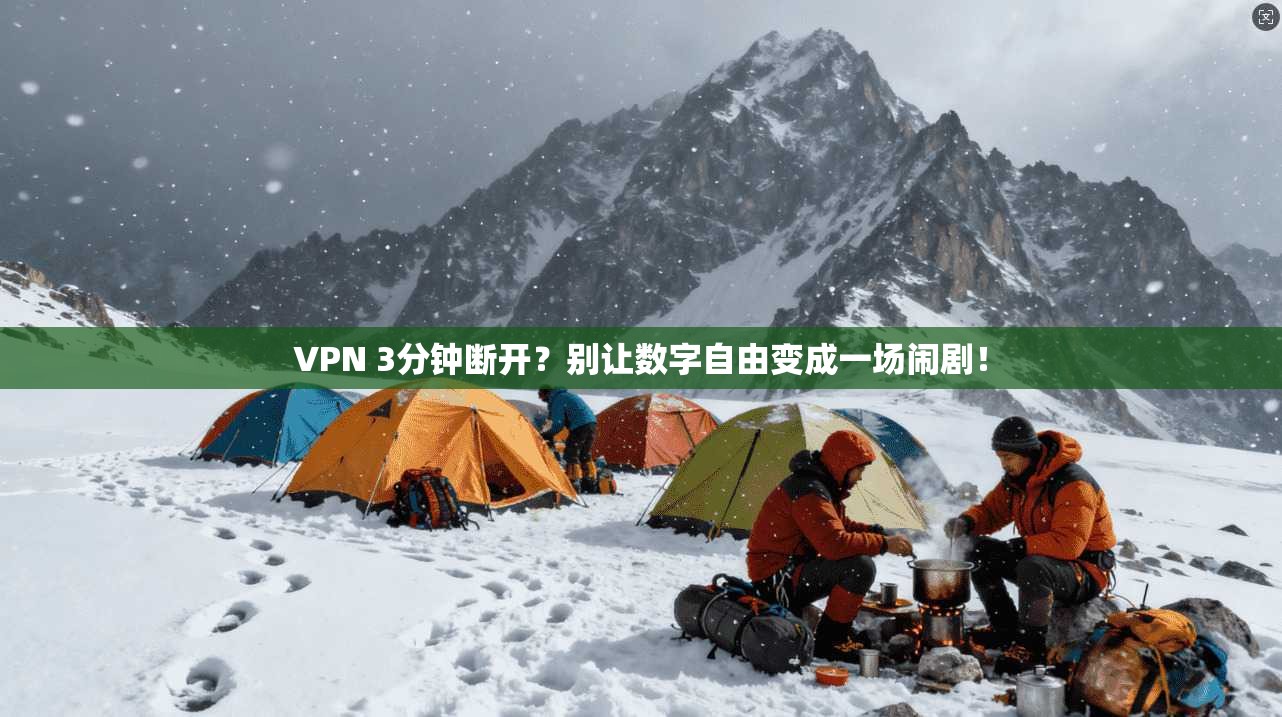 VPN 3分钟断开？别让数字自由变成一场闹剧！