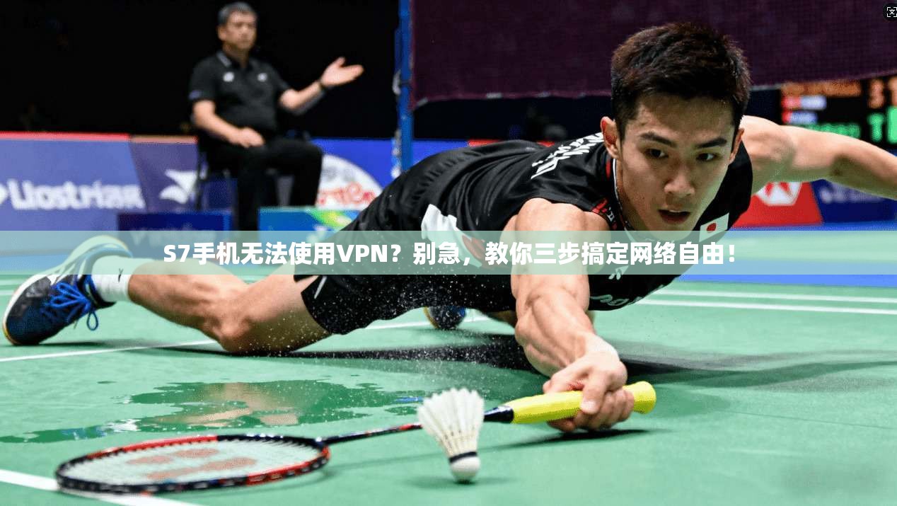 S7手机无法使用VPN?别急,教你三步搞定网络自由!
