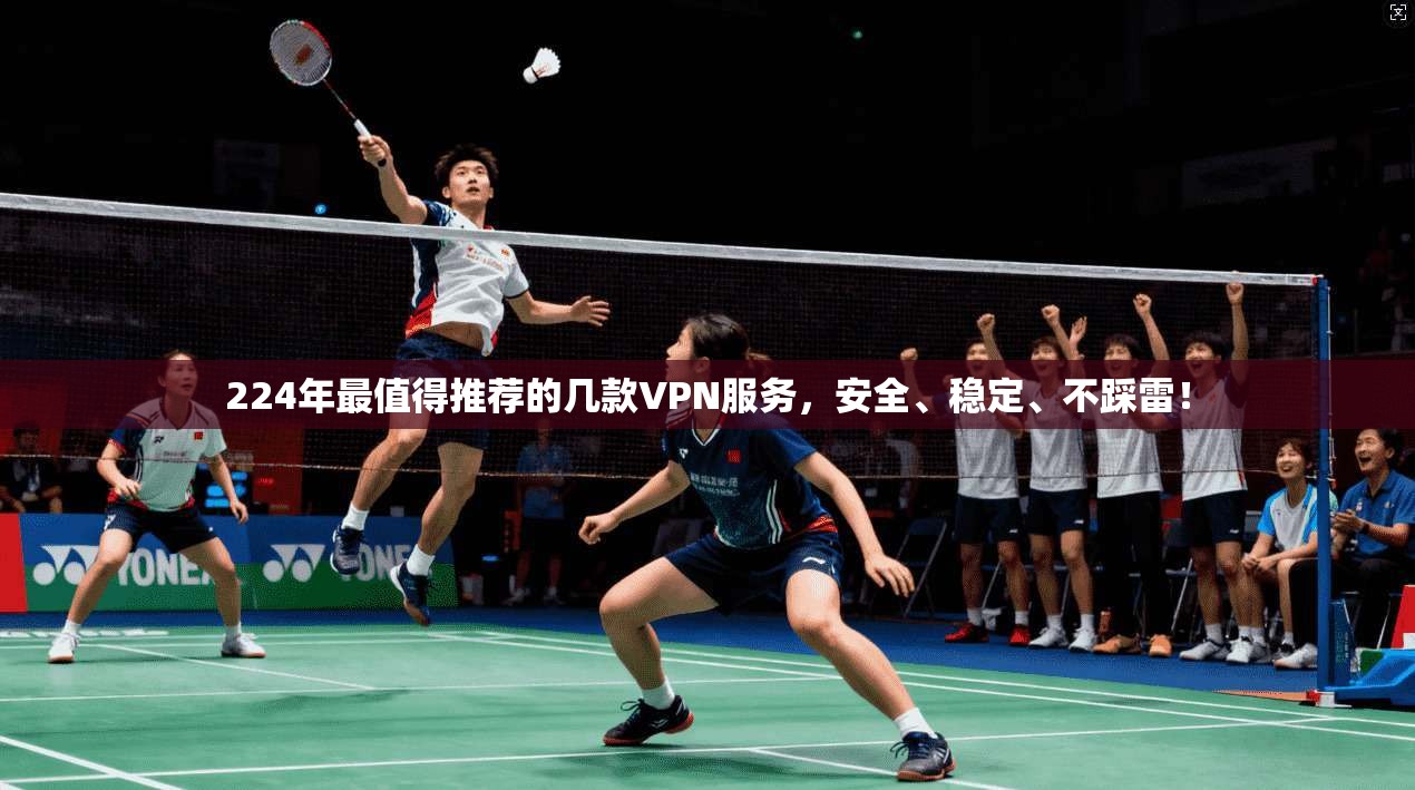 224年最值得推荐的几款VPN服务,安全、稳定、不踩雷!