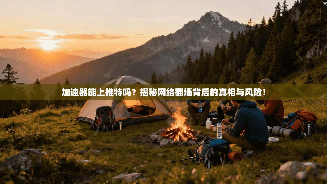 加速器能上推特吗？揭秘网络翻墙背后的真相与风险！