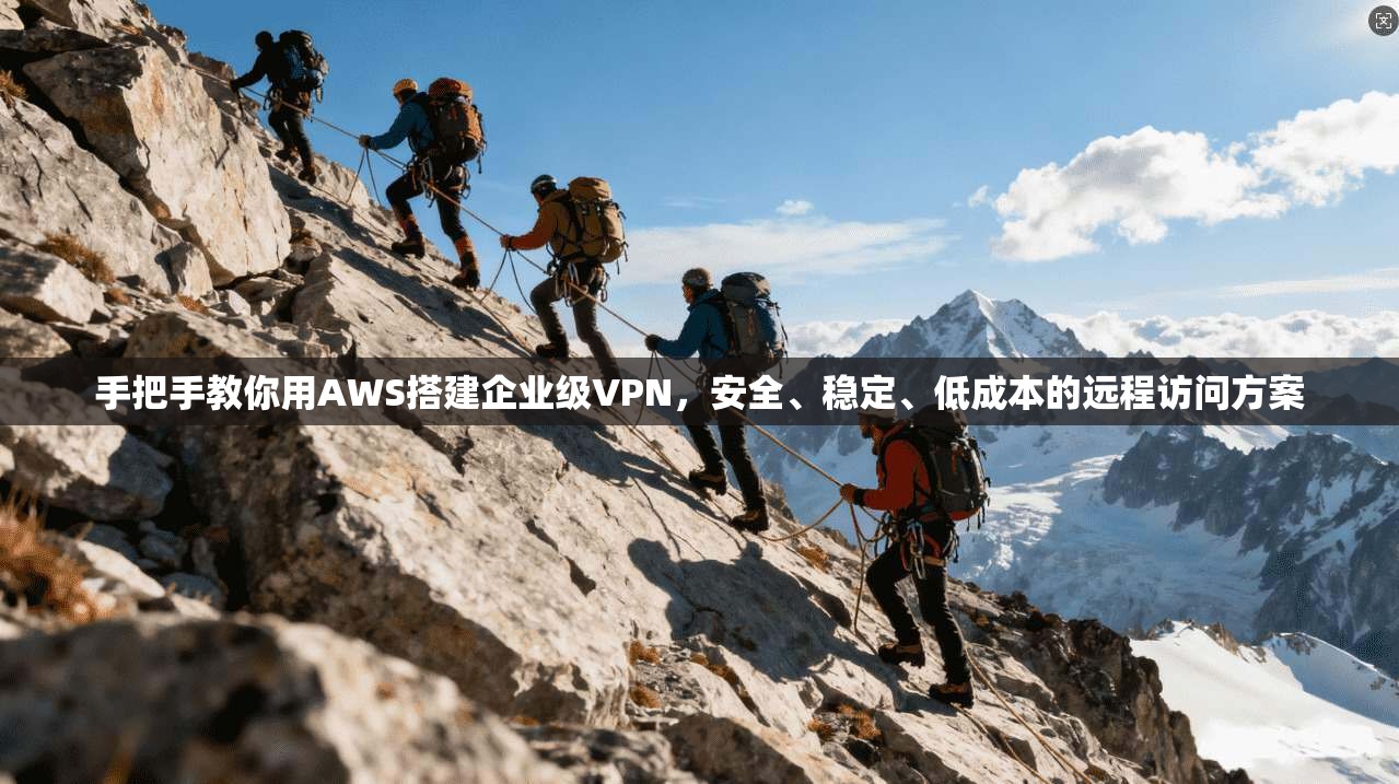 手把手教你用AWS搭建企业级VPN，安全、稳定、低成本的远程访问方案