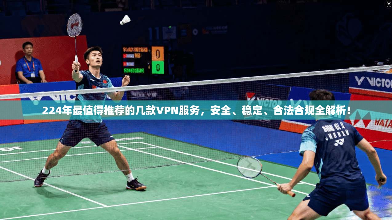 224年最值得推荐的几款VPN服务，安全、稳定、合法合规全解析！