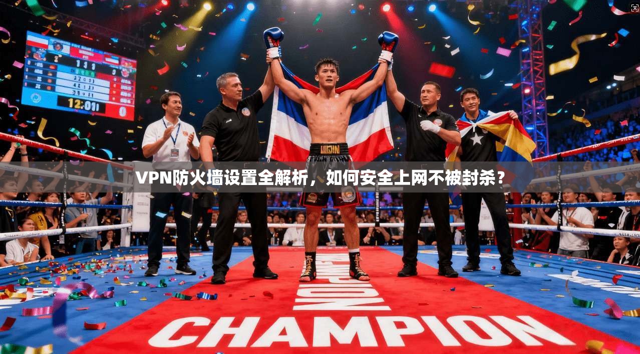 VPN防火墙设置全解析，如何安全上网不被封杀？