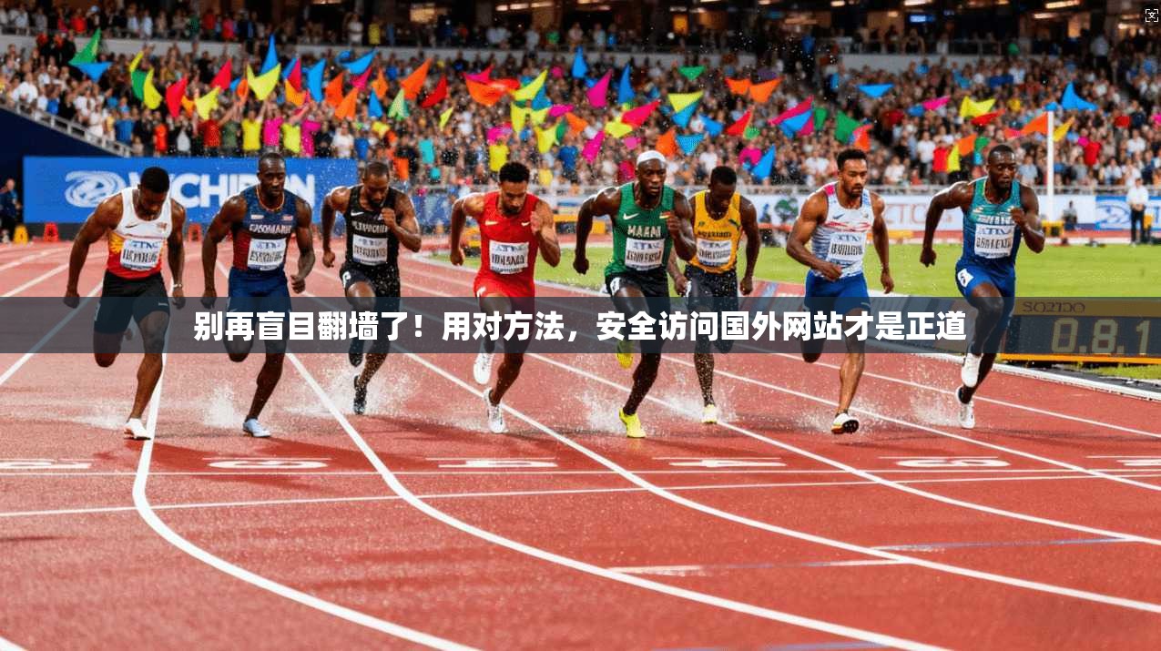 别再盲目翻墙了！用对方法，安全访问国外网站才是正道