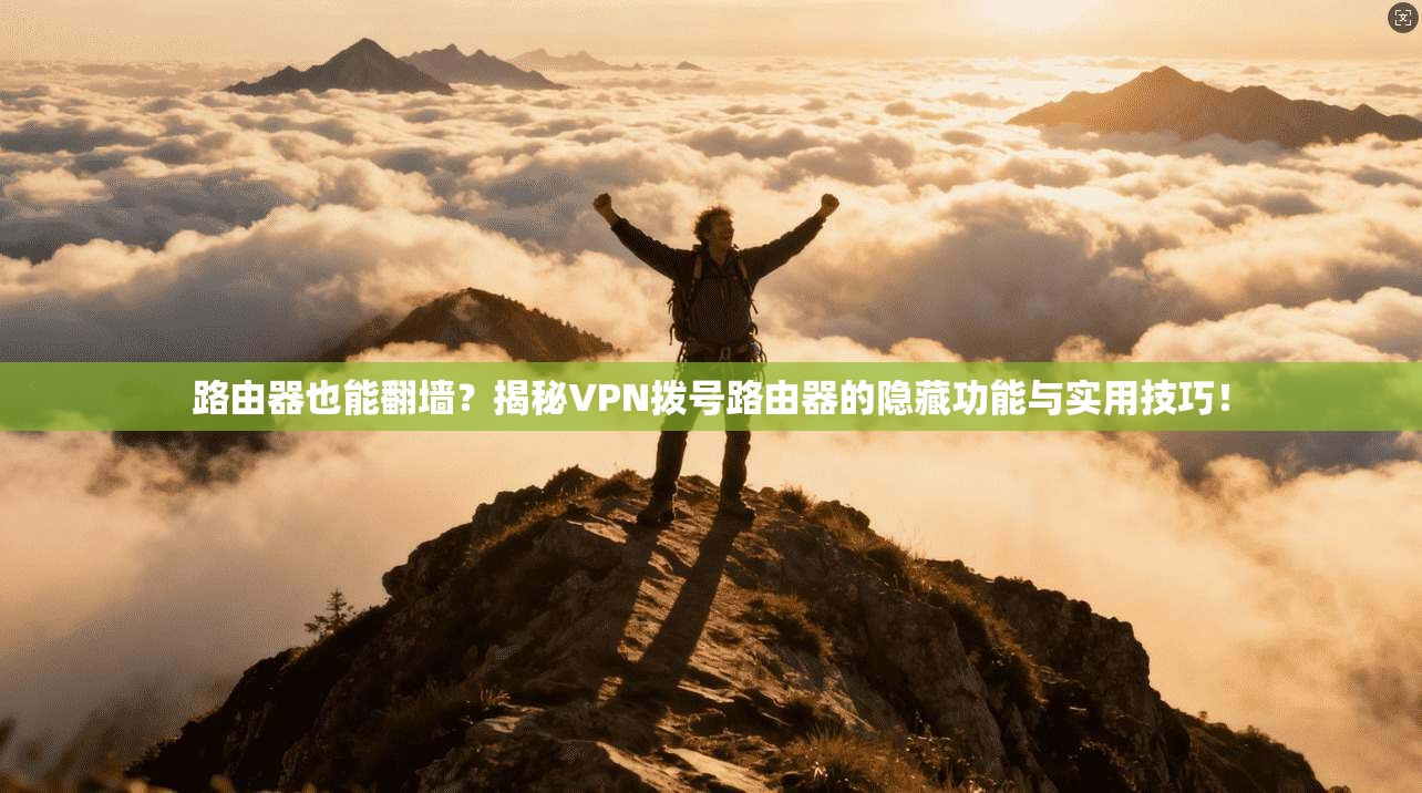 路由器也能翻墙？揭秘VPN拨号路由器的隐藏功能与实用技巧！