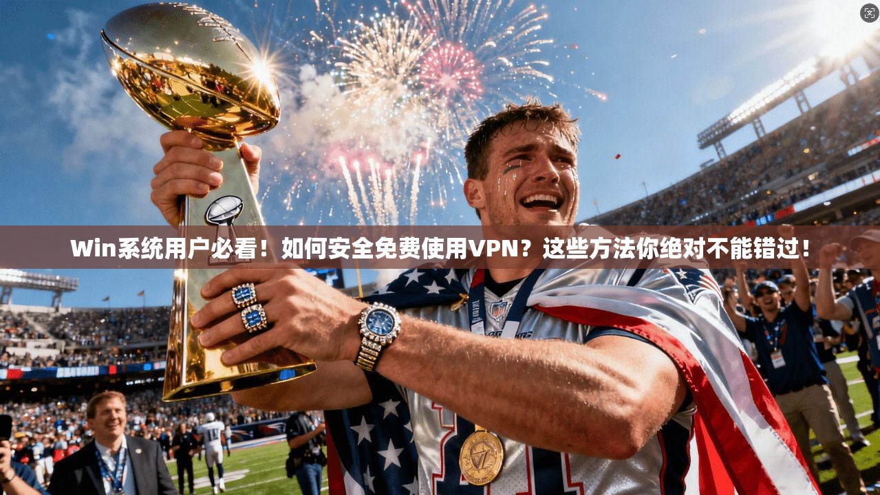Win系统用户必看！如何安全免费使用VPN？这些方法你绝对不能错过！