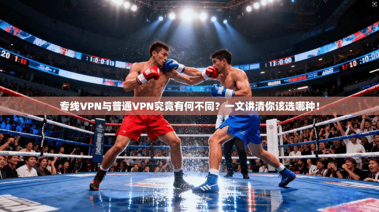 专线VPN与普通VPN究竟有何不同？一文讲清你该选哪种！