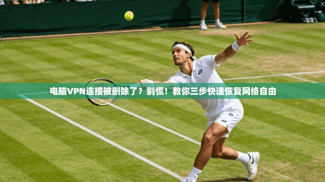 电脑VPN连接被删除了？别慌！教你三步快速恢复网络自由