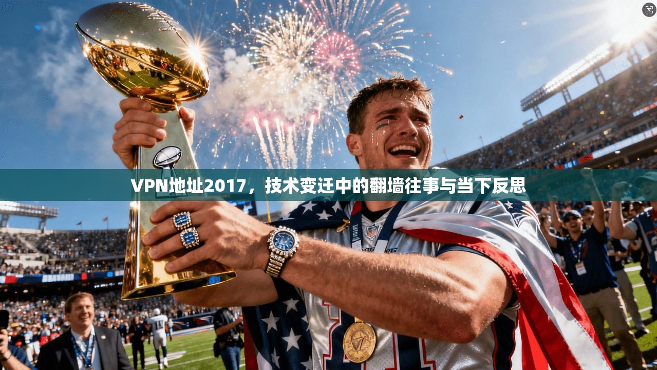 VPN地址2017，技术变迁中的翻墙往事与当下反思