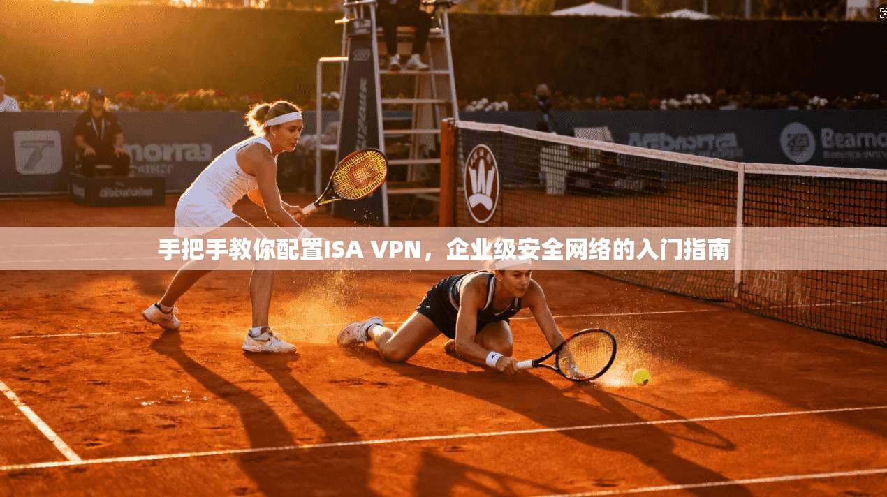 手把手教你配置ISA VPN，企业级安全网络的入门指南