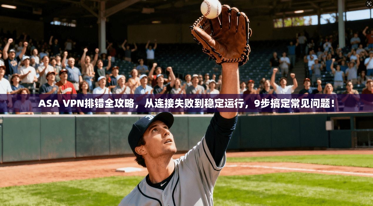 ASA VPN排错全攻略，从连接失败到稳定运行，9步搞定常见问题！