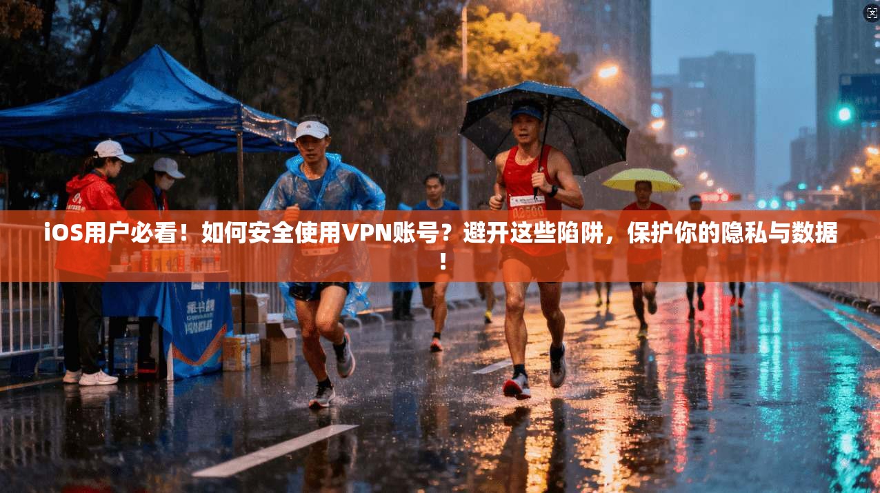 iOS用户必看！如何安全使用VPN账号？避开这些陷阱，保护你的隐私与数据！