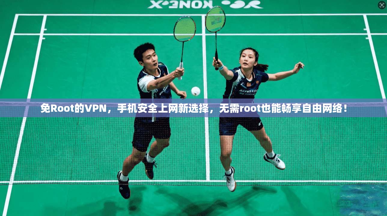 免Root的VPN，手机安全上网新选择，无需root也能畅享自由网络！