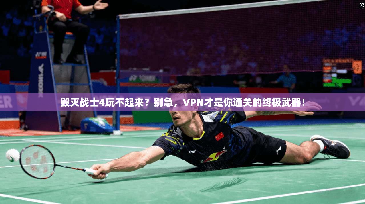 毁灭战士4玩不起来？别急，VPN才是你通关的终极武器！