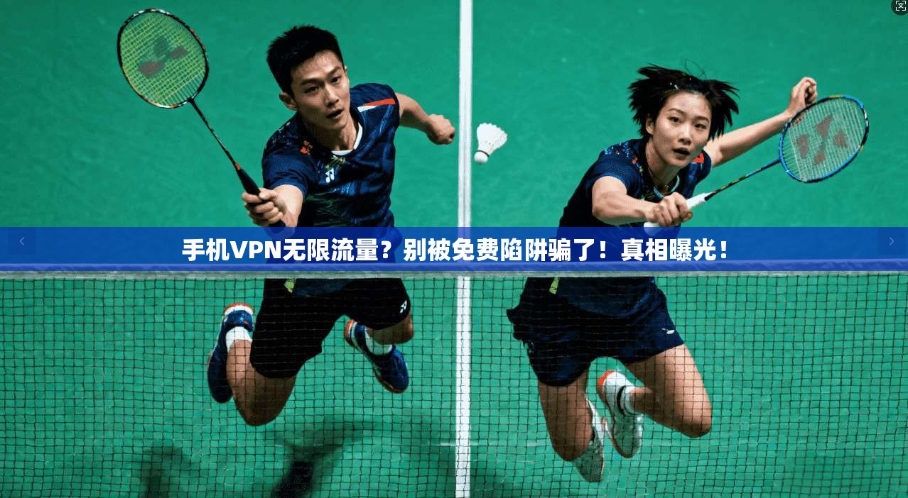 手机VPN无限流量？别被免费陷阱骗了！真相曝光！