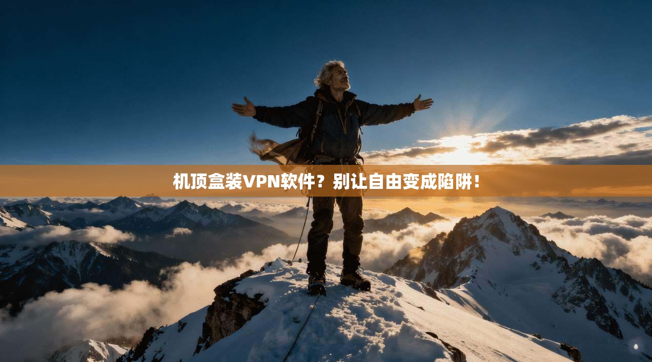 机顶盒装VPN软件？别让自由变成陷阱！