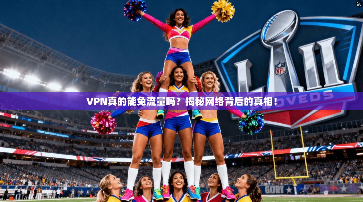 VPN真的能免流量吗？揭秘网络背后的真相！