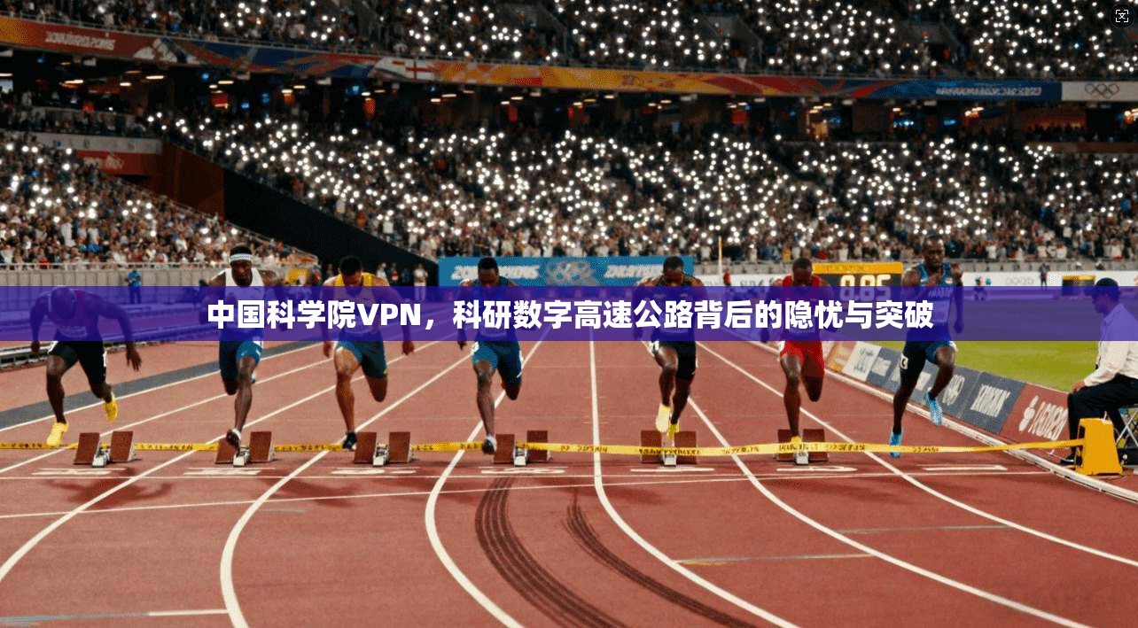 中国科学院VPN，科研数字高速公路背后的隐忧与突破