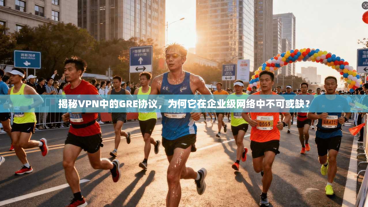 揭秘VPN中的GRE协议，为何它在企业级网络中不可或缺？