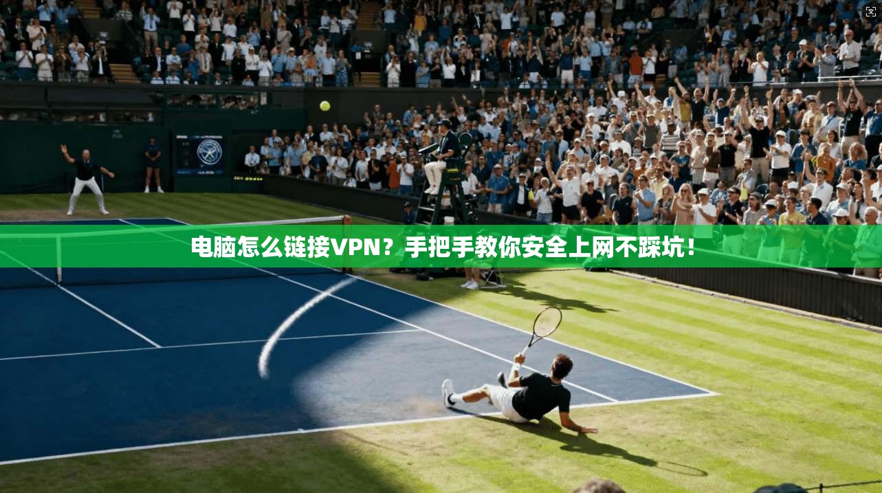 电脑怎么链接VPN？手把手教你安全上网不踩坑！
