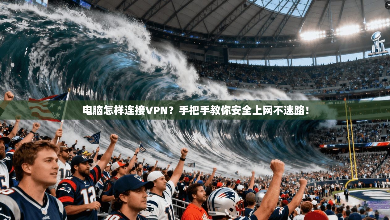 电脑怎样连接VPN？手把手教你安全上网不迷路！