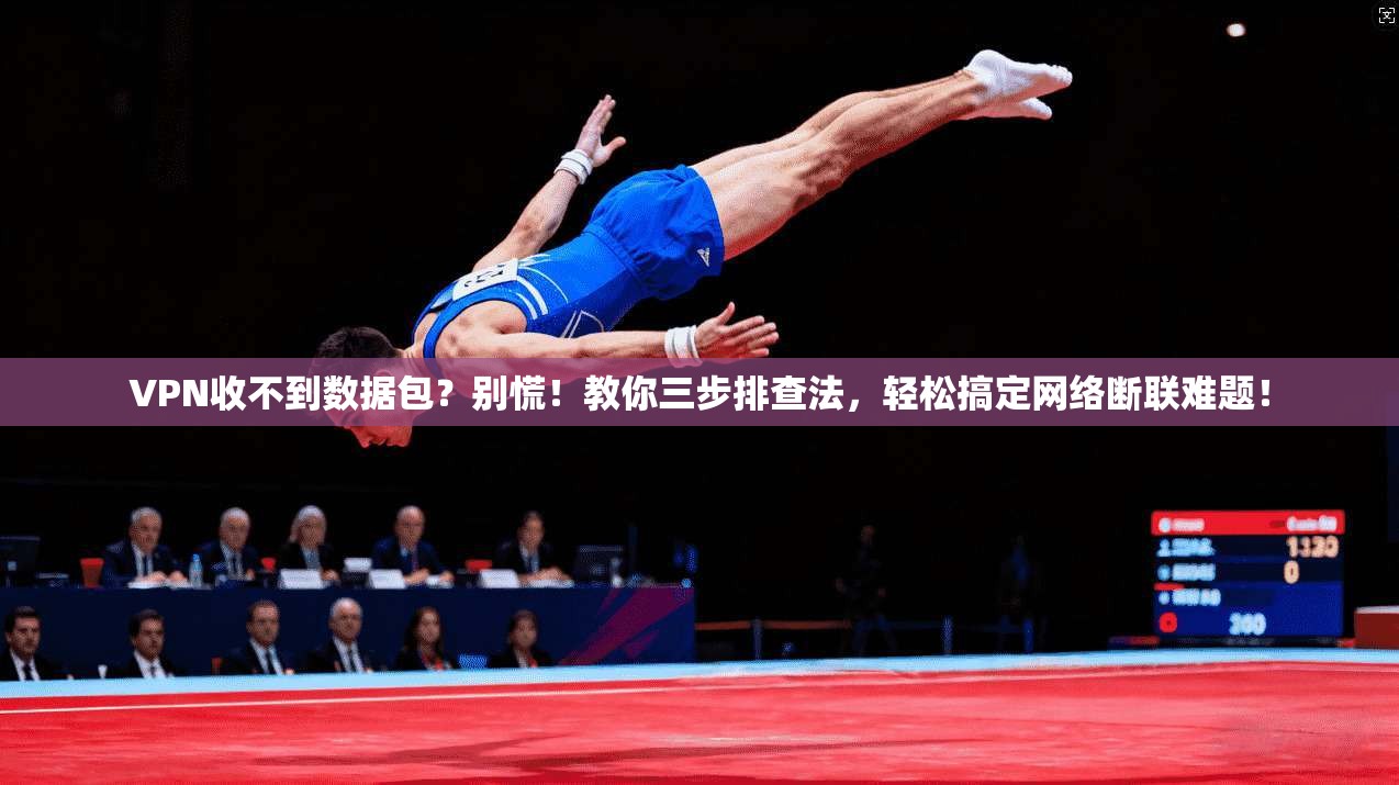 VPN收不到数据包？别慌！教你三步排查法，轻松搞定网络断联难题！