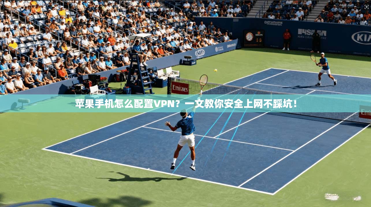 苹果手机怎么配置VPN？一文教你安全上网不踩坑！