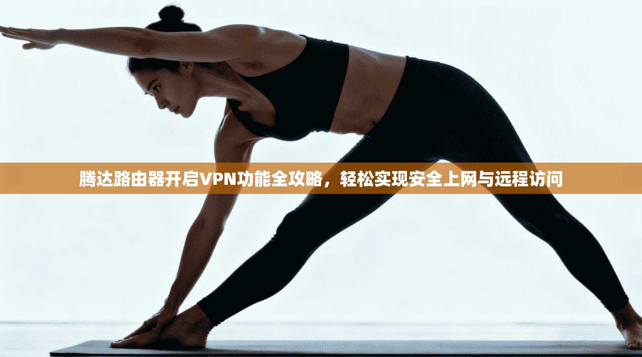 腾达路由器开启VPN功能全攻略，轻松实现安全上网与远程访问