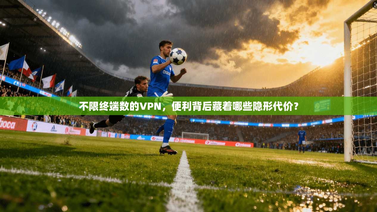 不限终端数的VPN，便利背后藏着哪些隐形代价？