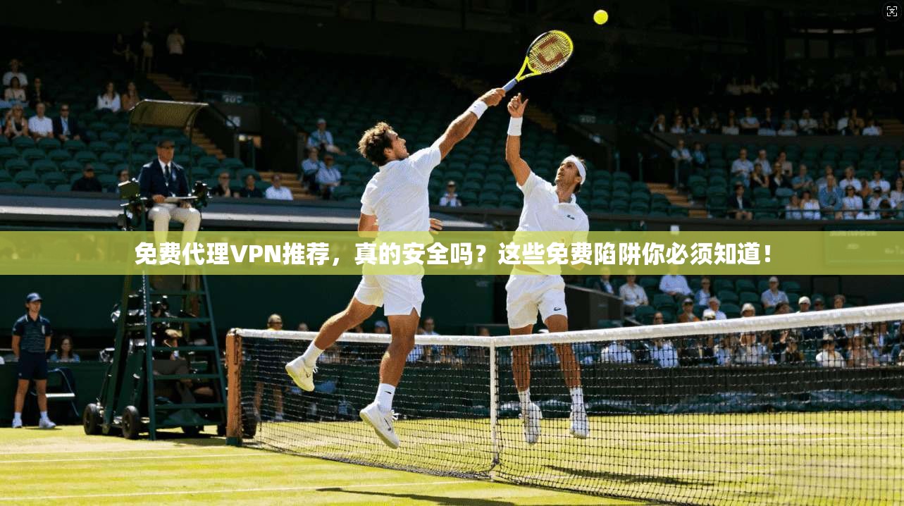 免费代理VPN推荐，真的安全吗？这些免费陷阱你必须知道！