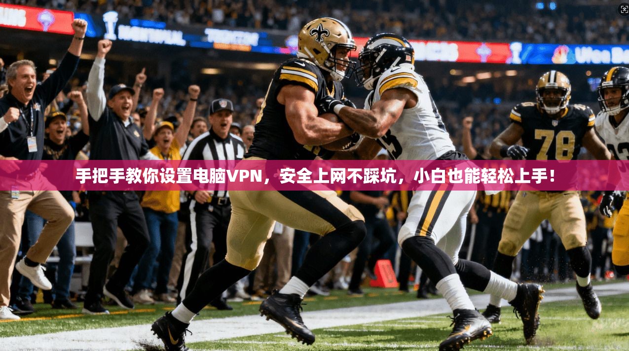 手把手教你设置电脑VPN，安全上网不踩坑，小白也能轻松上手！