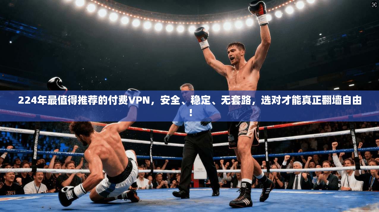 224年最值得推荐的付费VPN，安全、稳定、无套路，选对才能真正翻墙自由！