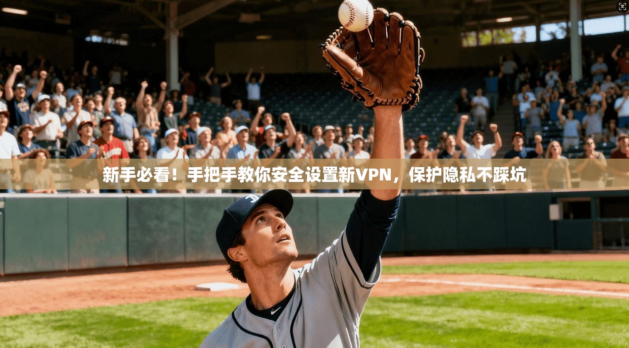 新手必看！手把手教你安全设置新VPN，保护隐私不踩坑