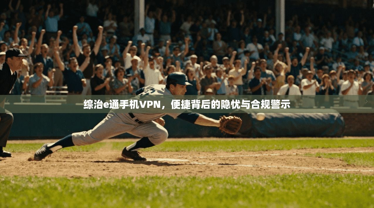 综治e通手机VPN，便捷背后的隐忧与合规警示