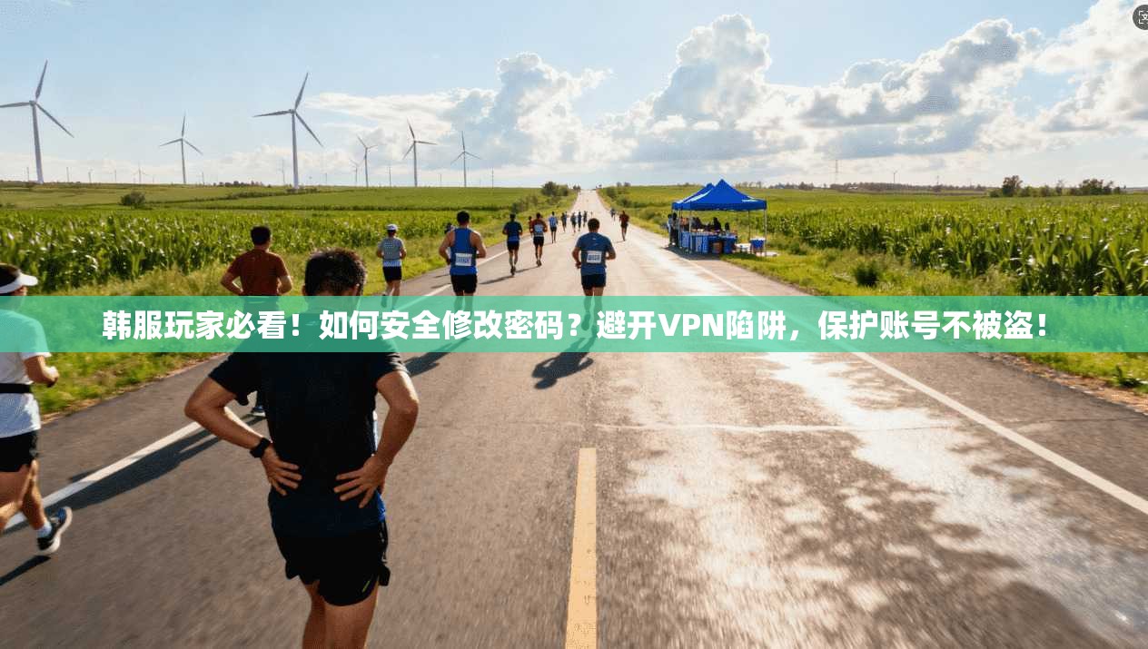 韩服玩家必看！如何安全修改密码？避开VPN陷阱，保护账号不被盗！